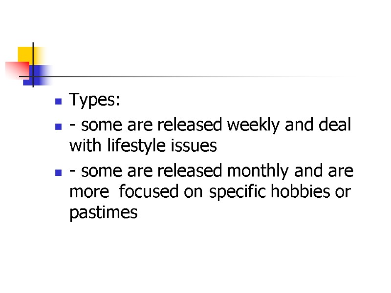 Types: - some are released weekly and deal with lifestyle issues - some are